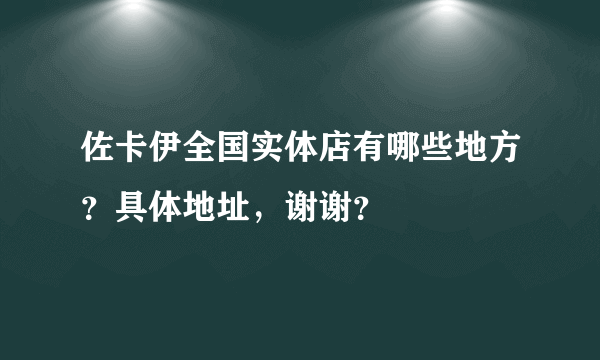 佐卡伊全国实体店有哪些地方？具体地址，谢谢？