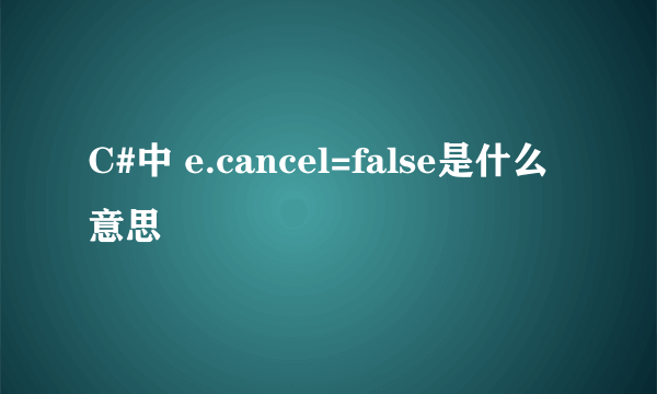 C#中 e.cancel=false是什么意思