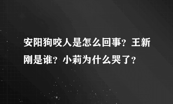 安阳狗咬人是怎么回事？王新刚是谁？小莉为什么哭了？