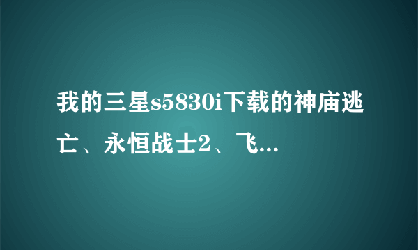 我的三星s5830i下载的神庙逃亡、永恒战士2、飞机、等游戏吧，安装的时候提示 没有安装应用程