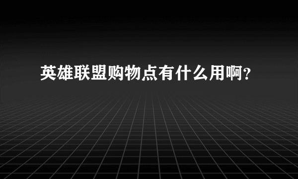 英雄联盟购物点有什么用啊？