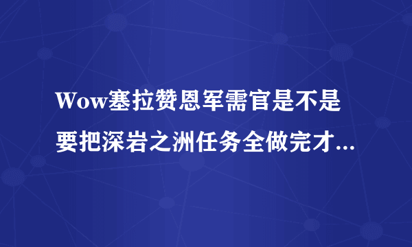 Wow塞拉赞恩军需官是不是要把深岩之洲任务全做完才可以见到?