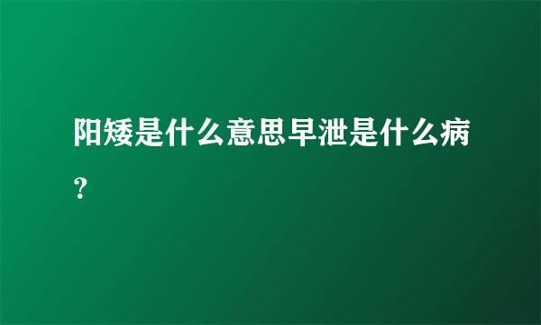 阳矮是什么意思早泄是什么病？