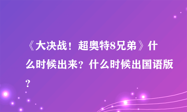 《大决战！超奥特8兄弟》什么时候出来？什么时候出国语版？