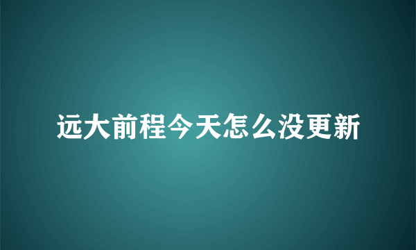 远大前程今天怎么没更新