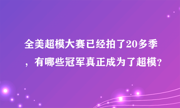 全美超模大赛已经拍了20多季，有哪些冠军真正成为了超模？