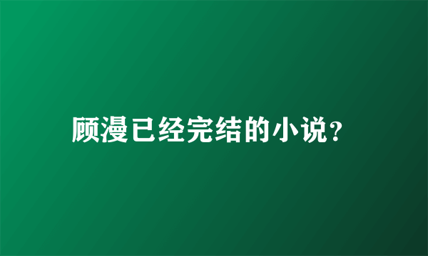 顾漫已经完结的小说？