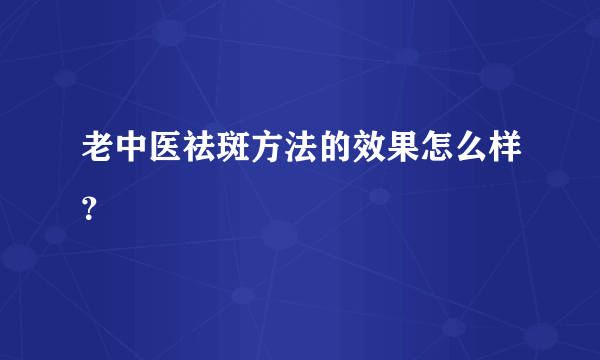 老中医祛斑方法的效果怎么样？