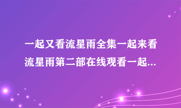 一起又看流星雨全集一起来看流星雨第二部在线观看一起又看流星雨电视剧剧情介绍