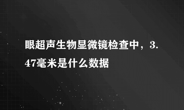 眼超声生物显微镜检查中，3.47毫米是什么数据