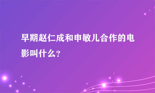 早期赵仁成和申敏儿合作的电影叫什么？