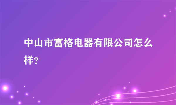 中山市富格电器有限公司怎么样？