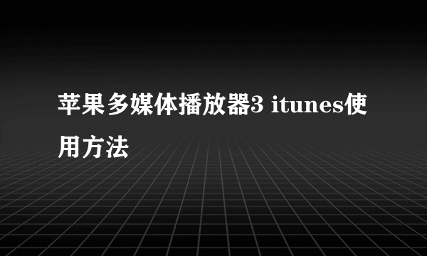 苹果多媒体播放器3 itunes使用方法