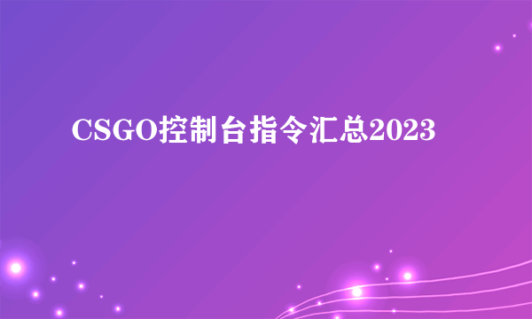 CSGO控制台指令汇总2023