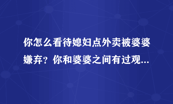 你怎么看待媳妇点外卖被婆婆嫌弃？你和婆婆之间有过观念不同的事情吗？ ​​​​？