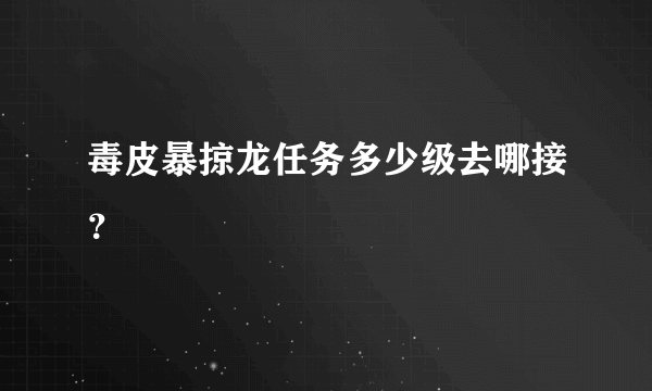 毒皮暴掠龙任务多少级去哪接？