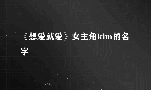 《想爱就爱》女主角kim的名字