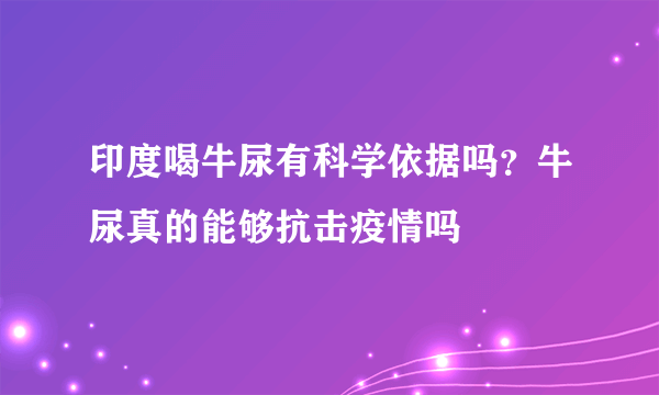 印度喝牛尿有科学依据吗？牛尿真的能够抗击疫情吗