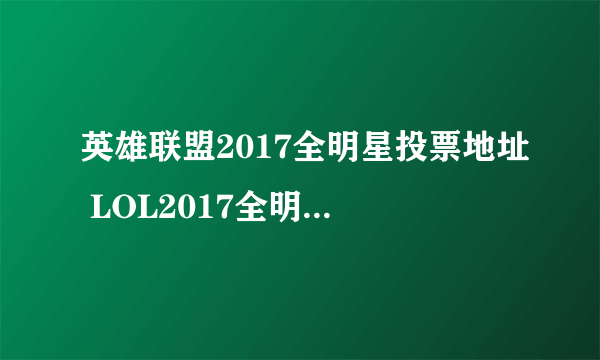 英雄联盟2017全明星投票地址 LOL2017全明星投票地址