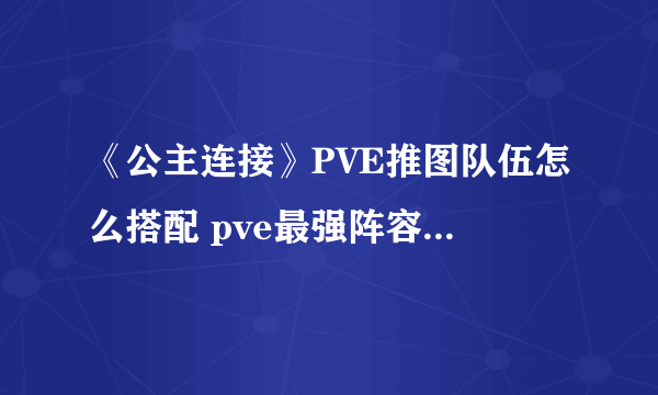 《公主连接》PVE推图队伍怎么搭配 pve最强阵容搭配攻略