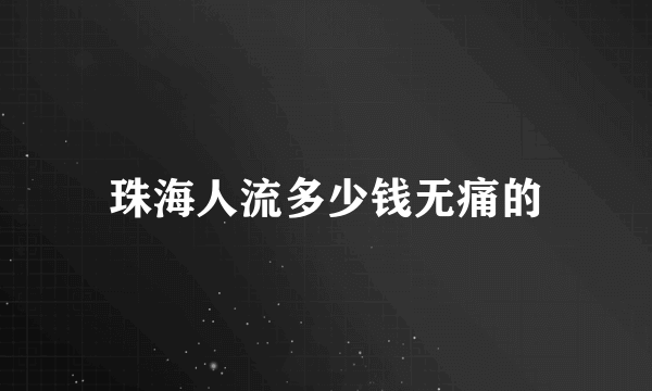 珠海人流多少钱无痛的