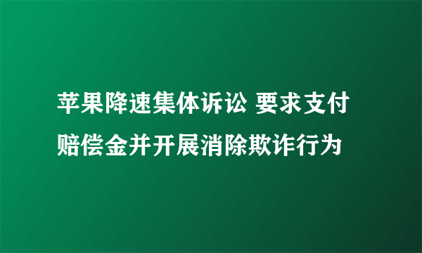 苹果降速集体诉讼 要求支付赔偿金并开展消除欺诈行为