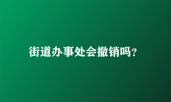 街道办事处会撤销吗？