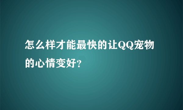 怎么样才能最快的让QQ宠物的心情变好？