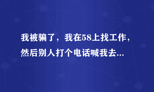 我被骗了，我在58上找工作，然后别人打个电话喊我去面试，结果是去服务僧办卡我就交了200元，请问