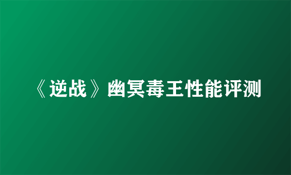 《逆战》幽冥毒王性能评测