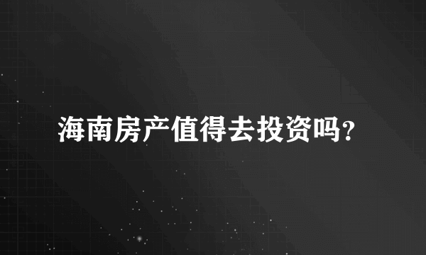 海南房产值得去投资吗？