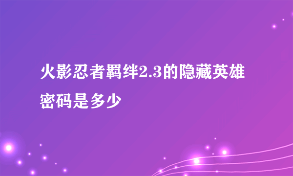 火影忍者羁绊2.3的隐藏英雄密码是多少