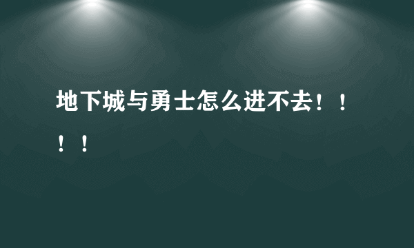 地下城与勇士怎么进不去！！！！