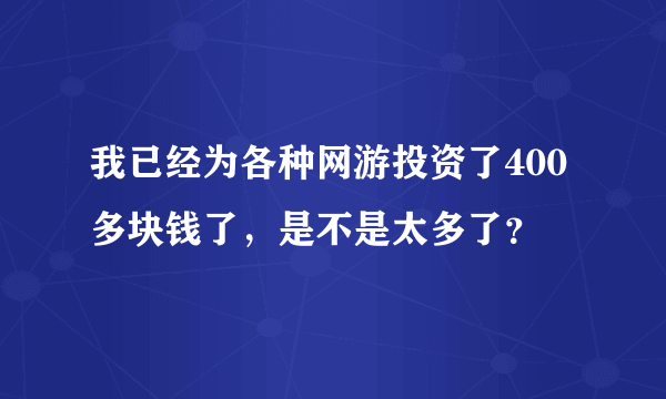 我已经为各种网游投资了400多块钱了，是不是太多了？