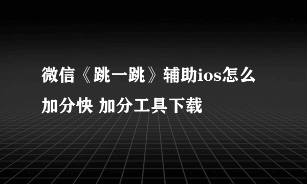 微信《跳一跳》辅助ios怎么加分快 加分工具下载