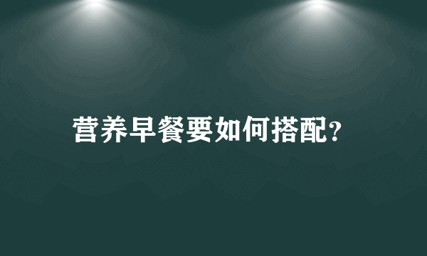 营养早餐要如何搭配？