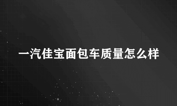 一汽佳宝面包车质量怎么样