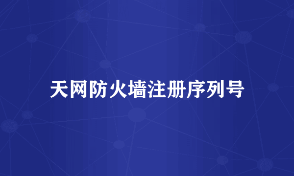 天网防火墙注册序列号