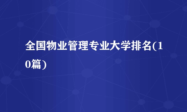 全国物业管理专业大学排名(10篇)