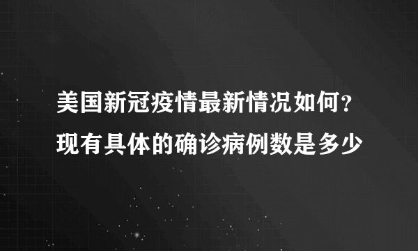 美国新冠疫情最新情况如何？现有具体的确诊病例数是多少