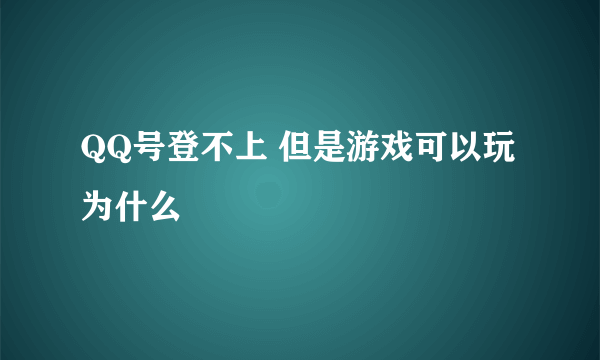 QQ号登不上 但是游戏可以玩为什么