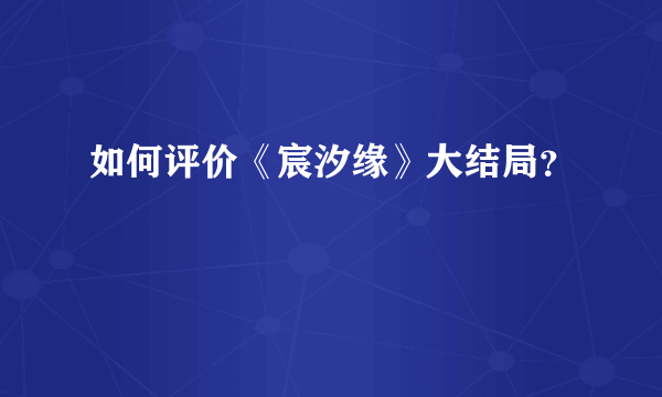 如何评价《宸汐缘》大结局？