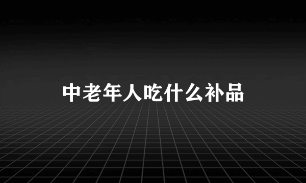 中老年人吃什么补品