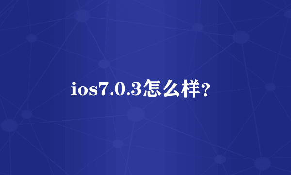 ios7.0.3怎么样？