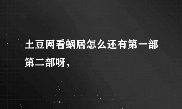 土豆网看蜗居怎么还有第一部第二部呀，