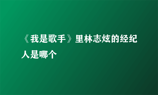 《我是歌手》里林志炫的经纪人是哪个