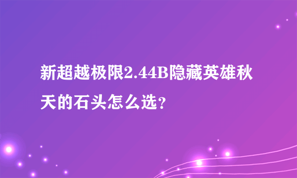 新超越极限2.44B隐藏英雄秋天的石头怎么选？