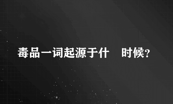 毒品一词起源于什麼时候？