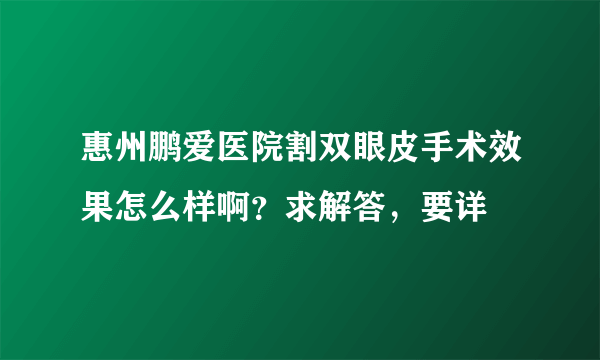 惠州鹏爱医院割双眼皮手术效果怎么样啊？求解答，要详