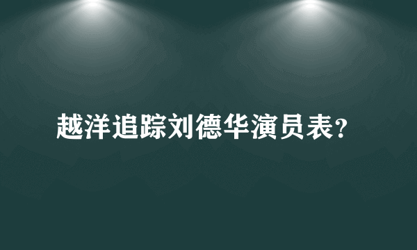 越洋追踪刘德华演员表？